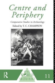 Title: Centre and Periphery: Comparative Studies in Archaeology, Author: Tim Champion