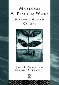 Title: Museums: A Place to Work: Planning Museum Careers / Edition 1, Author: Jane R. Glaser