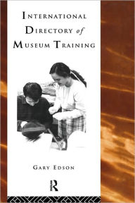 Title: International Directory of Museum Training: Programs and practices of the museum profession / Edition 1, Author: Gary Edson