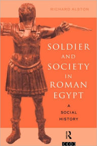 Title: Soldier and Society in Roman Egypt: A Social History, Author: Richard Alston