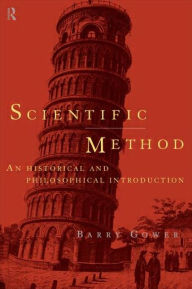 Title: Scientific Method: A Historical and Philosophical Introduction / Edition 1, Author: Barry Gower