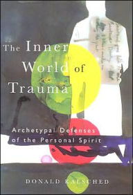 Title: The Inner World of Trauma: Archetypal Defences of the Personal Spirit / Edition 1, Author: Donald Kalsched