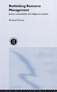 Title: Rethinking Resource Management: Justice, Sustainability and Indigenous Peoples / Edition 1, Author: Richard Howitt