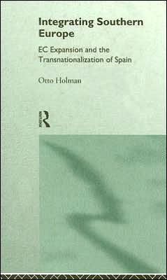 Integrating Southern Europe: EC Expansion and the Transnationalization of Spain / Edition 1