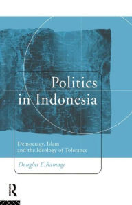 Title: Politics in Indonesia: Democracy, Islam and the Ideology of Tolerance / Edition 1, Author: Douglas E. Ramage