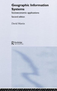 Title: Geographic Information Systems: Socioeconomic Applications / Edition 2, Author: David Martin