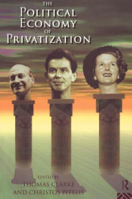 Title: The Political Economy of Privatization / Edition 1, Author: Thomas Clarke