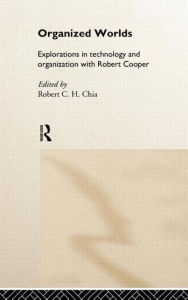 Title: Organized Worlds: Explorations in Technology and Organization with Robert Cooper / Edition 1, Author: Robert Chia
