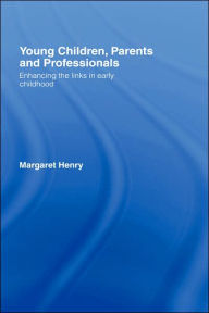 Title: Young Children, Parents and Professionals: Enhancing the links in early childhood / Edition 1, Author: Margaret Henry