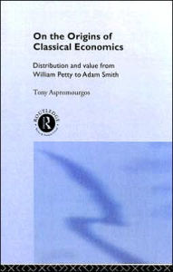 Title: On the Origins of Classical Economics: Distribution and Value from William Petty to Adam Smith, Author: Tony Aspromourgos