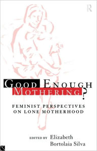 Title: Good Enough Mothering?: Feminist Perspectives on Lone Motherhood / Edition 1, Author: Elizabeth Bortolaia Silva