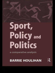 Title: Sport, Policy and Politics: A Comparative Analysis / Edition 1, Author: Barrie Houlihan