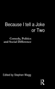 Title: Because I Tell a Joke or Two: Comedy, Politics and Social Difference / Edition 1, Author: Stephen Wagg