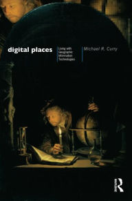 Title: Digital Places: Living with Geographic Information Technologies / Edition 1, Author: Michael Curry
