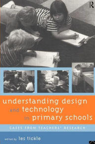Title: Understanding Design and Technology in Primary Schools: Cases from Teachers' Research, Author: Les Tickle