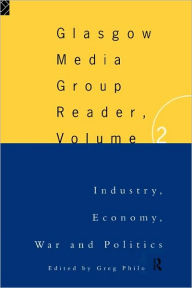 Title: The Glasgow Media Group Reader, Vol. II: Industry, Economy, War and Politics, Author: Greg Philo