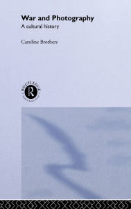 Title: War and Photography: A Cultural History, Author: Caroline Brothers