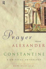 Title: Prayer From Alexander To Constantine: A Critical Anthology / Edition 1, Author: Mark Kiley
