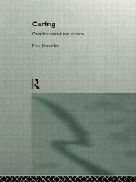 Title: Caring: Gender-Sensitive Ethics / Edition 1, Author: Peta Bowden