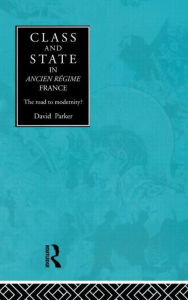 Title: Class and State in Ancien Regime France: The Road to Modernity?, Author: David Parker