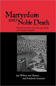 Title: Martyrdom and Noble Death: Selected Texts from Graeco-Roman, Jewish and Christian Antiquity / Edition 1, Author: Friedrich Avemarie