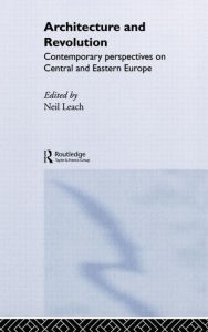 Title: Architecture and Revolution: Contemporary Perspectives on Central and Eastern Europe / Edition 1, Author: Neil Leach