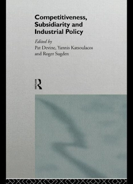 Competitiveness, Subsidiarity and Industrial Policy / Edition 1