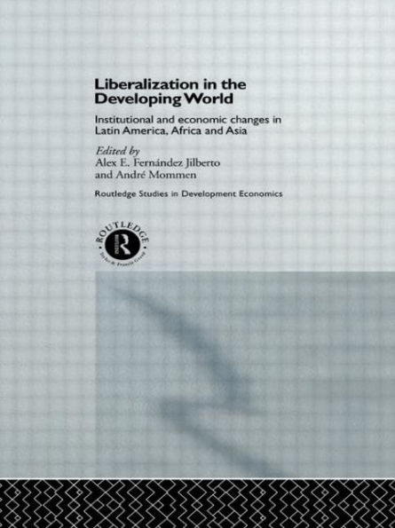Liberalization in the Developing World: Institutional and Economic Changes in Latin America, Africa and Asia / Edition 1