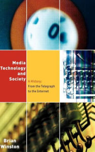 Title: Media,Technology and Society: A History: From the Telegraph to the Internet / Edition 1, Author: Brian Winston