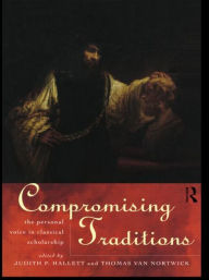 Title: Compromising Traditions: The Personal Voice in Classical Scholarship, Author: Judith P. Hallett