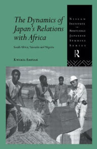 Title: The Dynamics of Japan's Relations with Africa: South Africa, Tanzania and Nigeria / Edition 1, Author: Kweku Ampiah