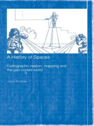 Title: A History of Spaces: Cartographic Reason, Mapping and the Geo-Coded World / Edition 1, Author: John Pickles