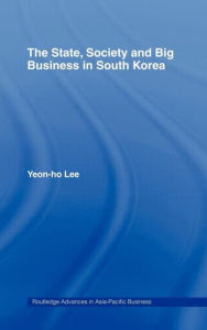 Title: The State, Society and Big Business in South Korea / Edition 1, Author: Yeon-Ho Lee