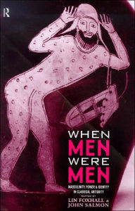 Title: When Men Were Men: Masculinity, Power and Identity in Classical Antiquity, Author: Lin Foxhall