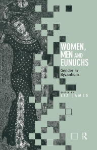 Title: Women, Men and Eunuchs: Gender in Byzantium, Author: Elizabeth James