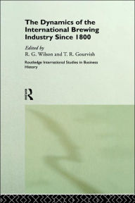 Title: The Dynamics of the International Brewing Industry Since 1800 / Edition 1, Author: Terry Gourvish