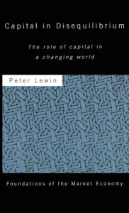 Title: Capital in Disequilibrium: The Role of Capital in a Changing World / Edition 1, Author: Peter Lewin