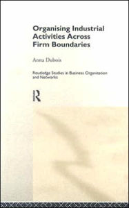 Title: Organizing Industrial Activities Across Firm Boundaries / Edition 1, Author: Anna Dubois