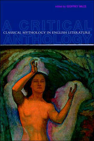 Title: Classical Mythology in English Literature: A Critical Anthology / Edition 1, Author: Geoffrey Miles