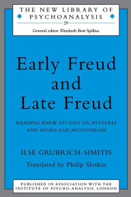 Title: Early Freud and Late Freud: Reading Anew Studies on Hysteria and Moses and Monotheism, Author: Ilse Grubrich-Simitis