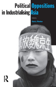 Title: Political Oppositions in Industrialising Asia / Edition 1, Author: Garry Rodan