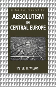 Title: Absolutism in Central Europe / Edition 1, Author: Peter Wilson