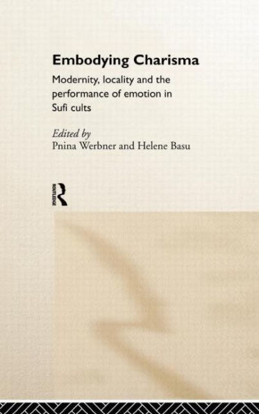 Embodying Charisma: Modernity, Locality and the Performance of Emotion in Sufi Cults / Edition 1