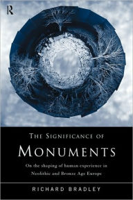 Title: The Significance of Monuments: On the Shaping of Human Experience in Neolithic and Bronze Age Europe / Edition 1, Author: Richard Bradley