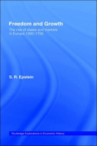 Title: Freedom and Growth: The Rise of States and Markets in Europe, 1300-1750 / Edition 1, Author: S.R.  Epstein