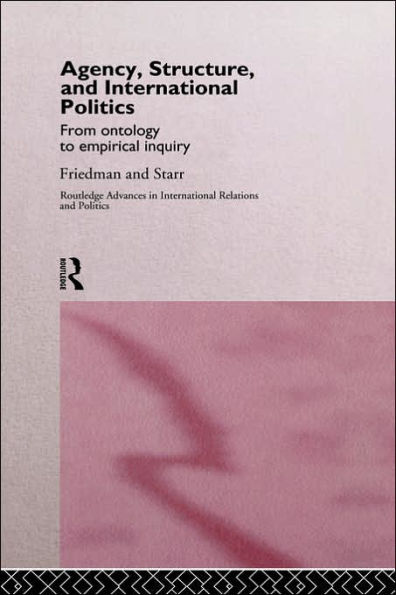Agency, Structure and International Politics: From Ontology to Empirical Inquiry / Edition 1