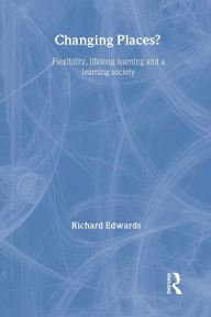 Title: Changing Places?: Flexibility, Lifelong Learning and a Learning Society, Author: Richard Edwards