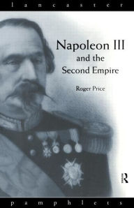 Title: Napoleon III and the Second Empire / Edition 1, Author: Roger D. Price