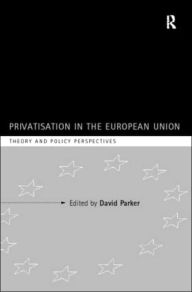 Title: Privatization in the European Union: Theory and Policy Perspectives / Edition 1, Author: David Parker