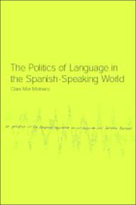 Title: The Politics of Language in the Spanish-Speaking World: From Colonization to Globalization / Edition 1, Author: Clare Mar-Molinero
